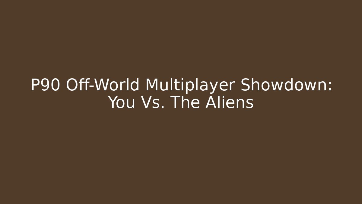 P90 Off-World Multiplayer Showdown: You Vs. The Aliens