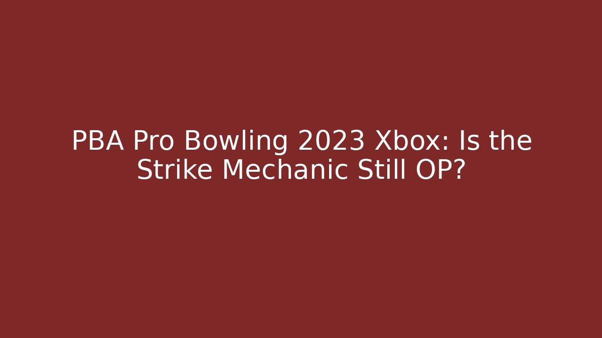 PBA Pro Bowling 2023 Xbox: Is the Strike Mechanic Still OP?
