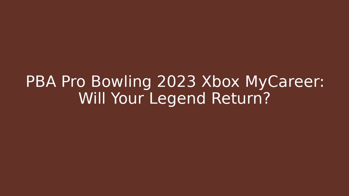 PBA Pro Bowling 2023 Xbox MyCareer: Will Your Legend Return?