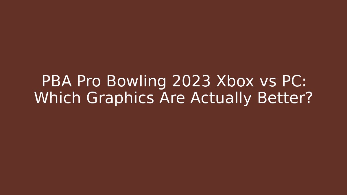 PBA Pro Bowling 2023 Xbox vs PC: Which Graphics Are Actually Better?