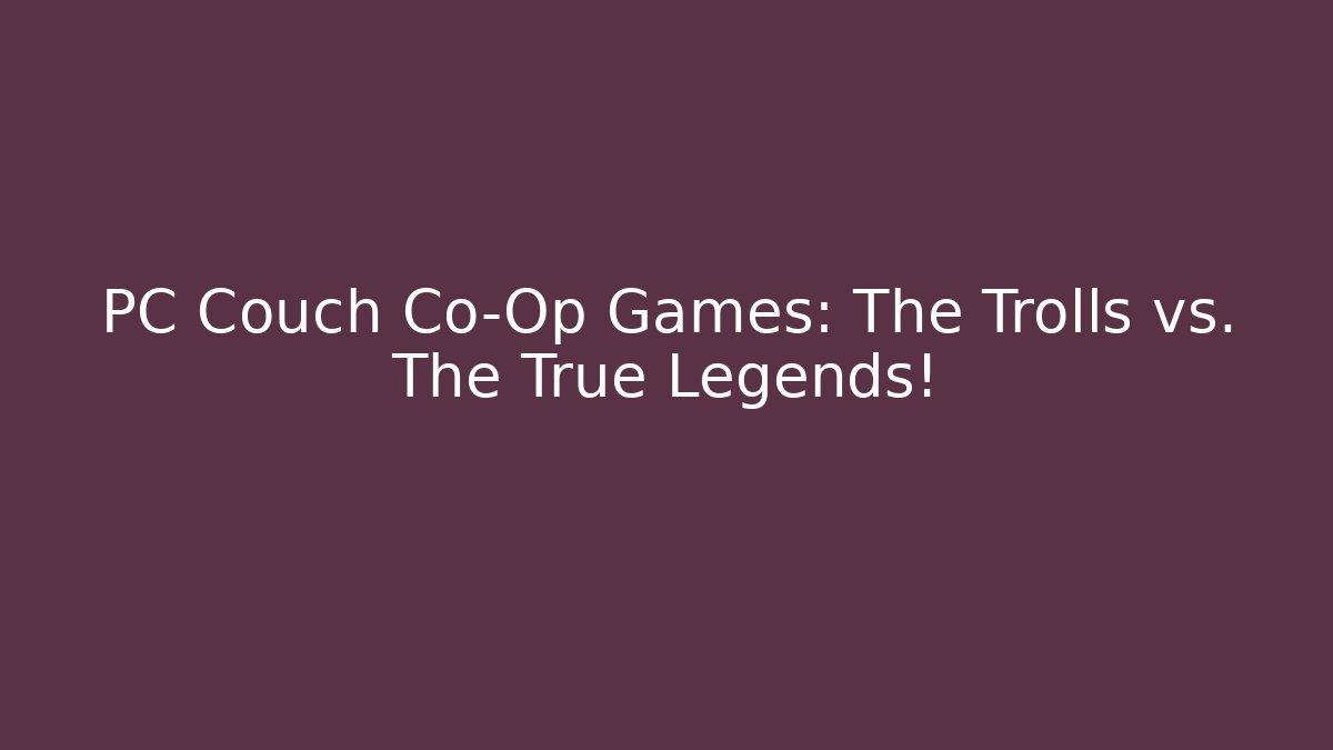 PC Couch Co-Op Games: The Trolls vs. The True Legends!