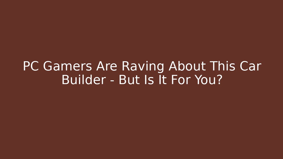 PC Gamers Are Raving About This Car Builder – But Is It For You?