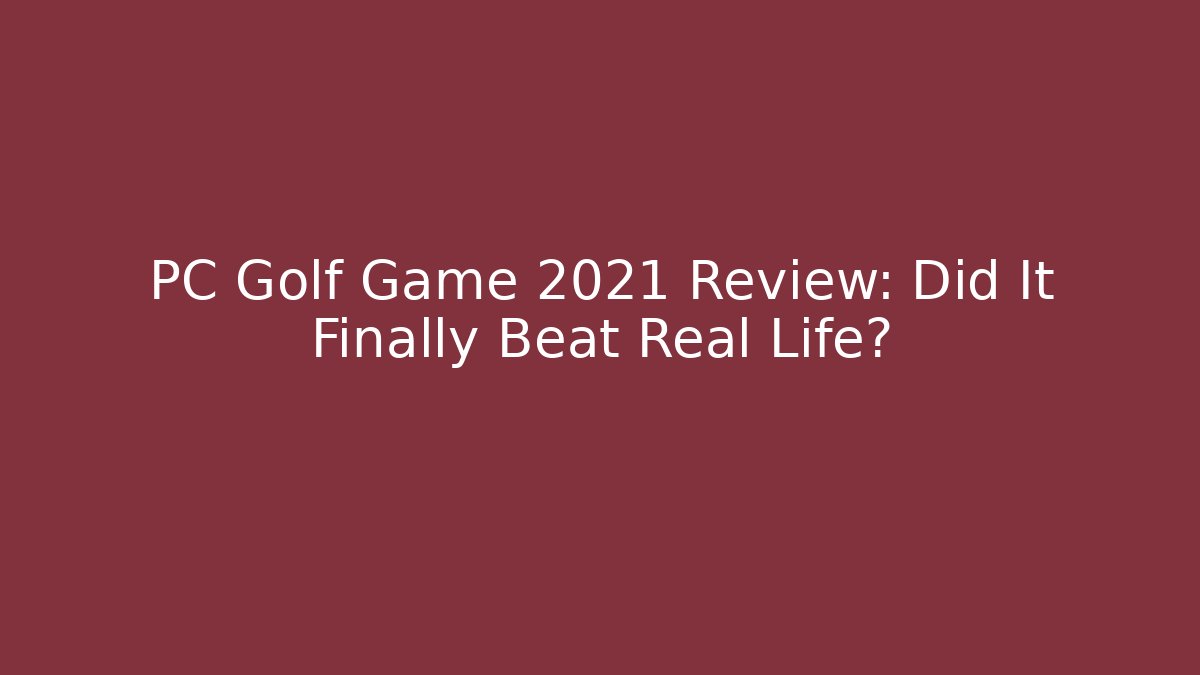 PC Golf Game 2021 Review: Did It Finally Beat Real Life?