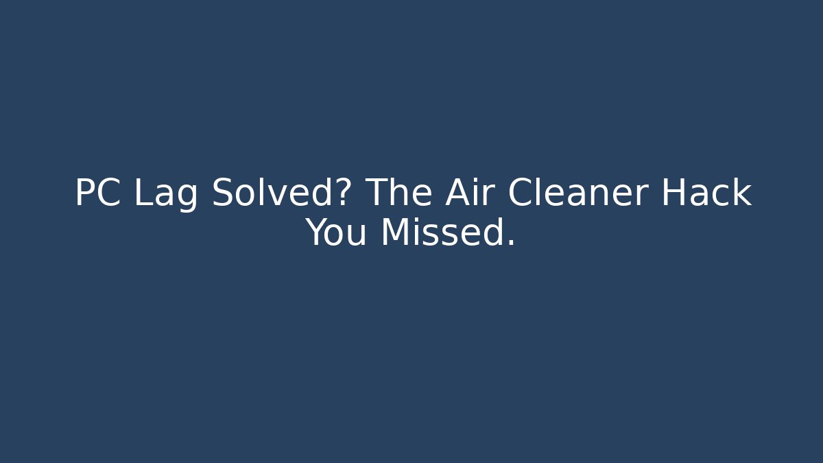PC Lag Solved? The Air Cleaner Hack You Missed.