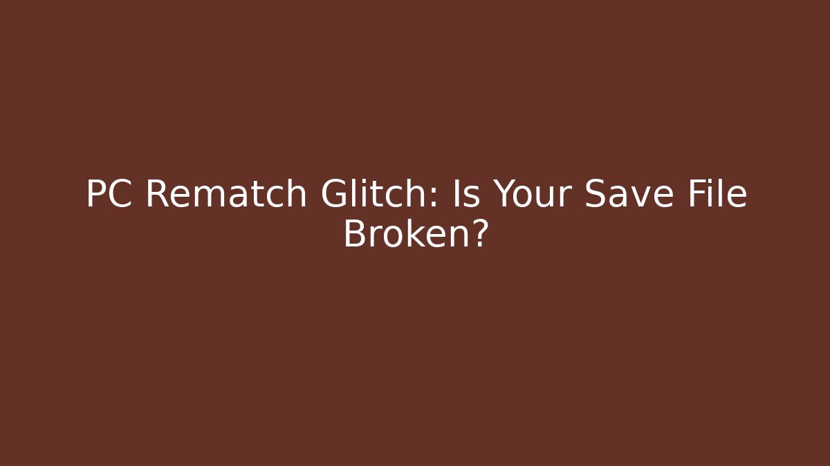 PC Rematch Glitch: Is Your Save File Broken?