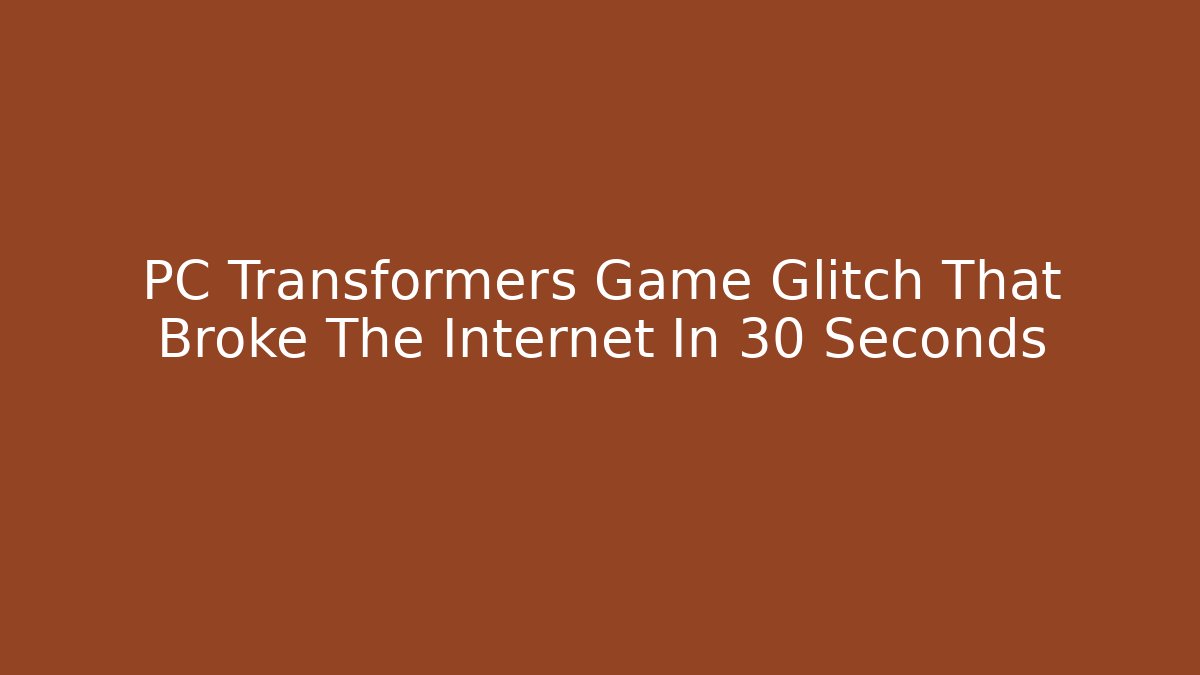 PC Transformers Game Glitch That Broke The Internet In 30 Seconds