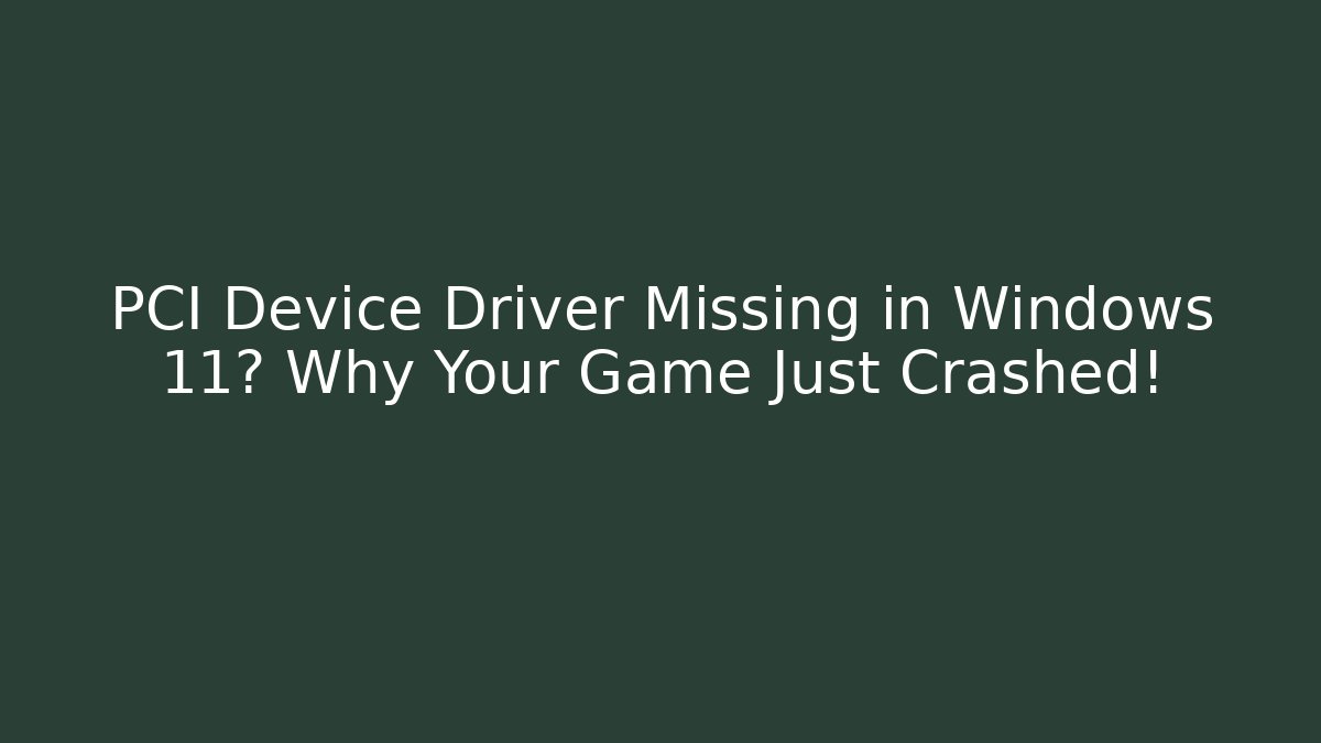 PCI Device Driver Missing in Windows 11? Why Your Game Just Crashed!