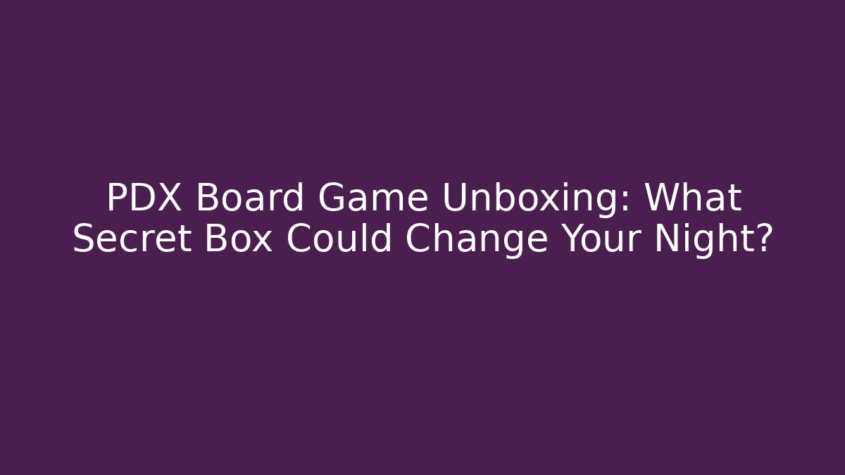 PDX Board Game Unboxing: What Secret Box Could Change Your Night?