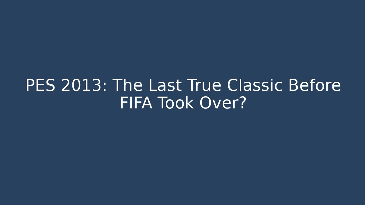 PES 2013: The Last True Classic Before FIFA Took Over? - Critter Realm