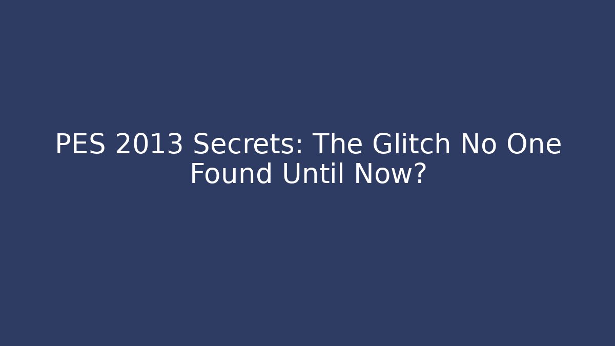 PES 2013 Secrets: The Glitch No One Found Until Now?