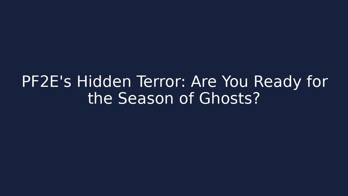 PF2E's Hidden Terror: Are You Ready for the Season of Ghosts?