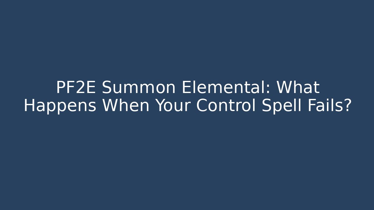 PF2E Summon Elemental: What Happens When Your Control Spell Fails? - Critter Realm