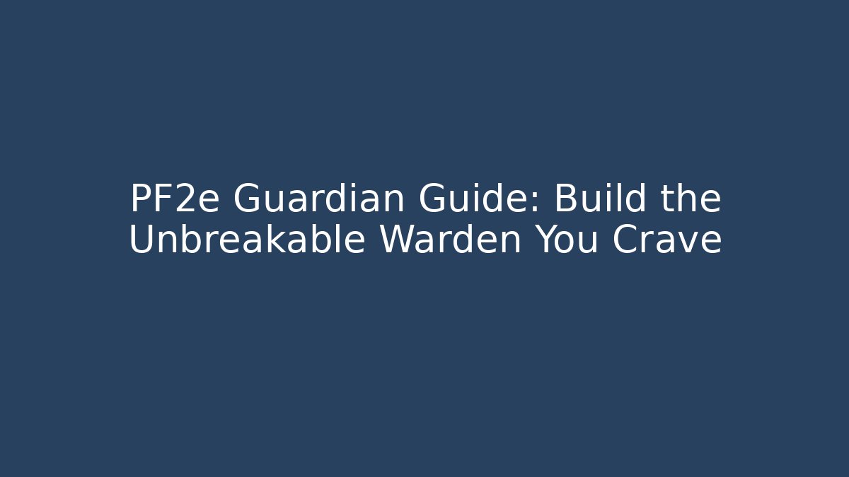 PF2e Guardian Guide: Build the Unbreakable Warden You Crave