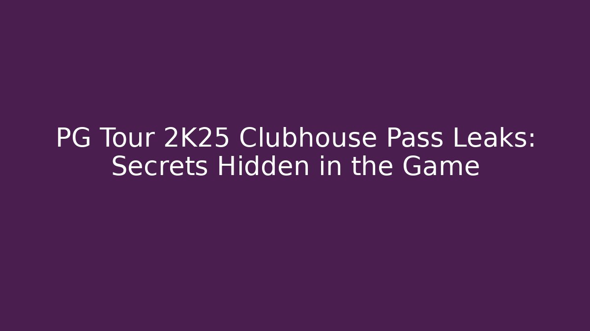 PG Tour 2K25 Clubhouse Pass Leaks: Secrets Hidden in the Game