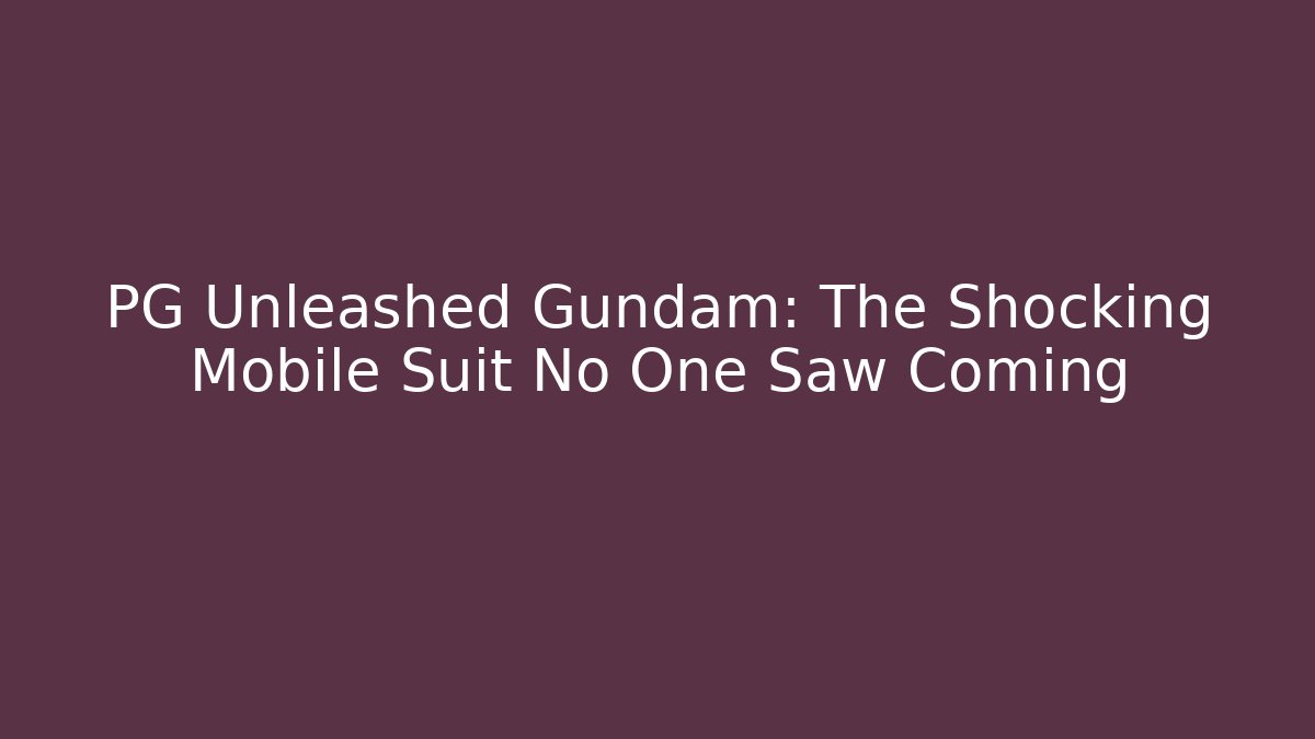 PG Unleashed Gundam: The Shocking Mobile Suit No One Saw Coming