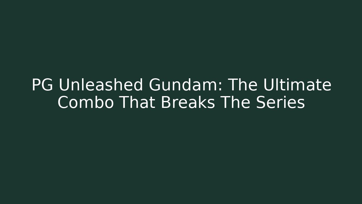 PG Unleashed Gundam: The Ultimate Combo That Breaks The Series