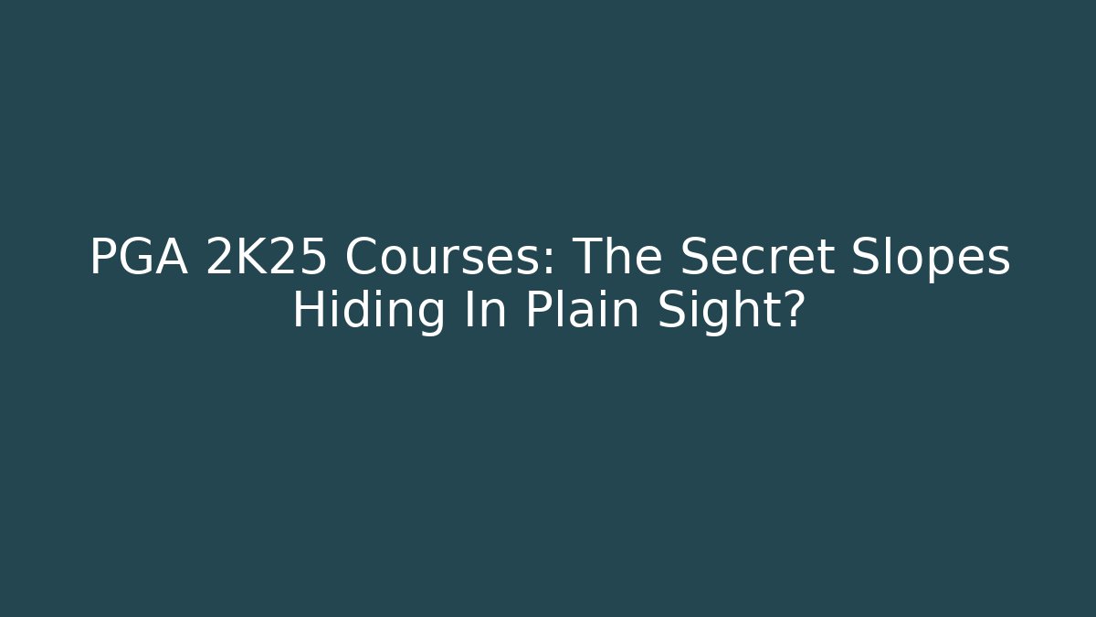 PGA 2K25 Courses: The Secret Slopes Hiding In Plain Sight?