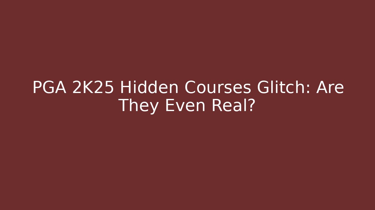 PGA 2K25 Hidden Courses Glitch: Are They Even Real?