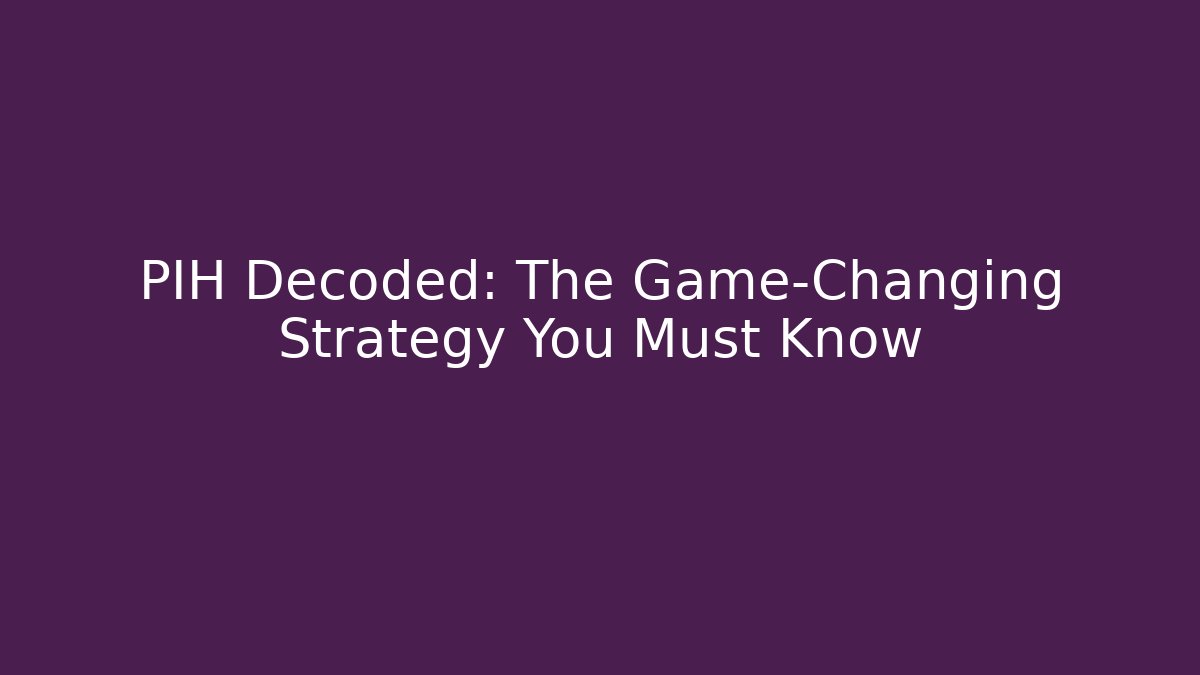 PIH Decoded: The Game-Changing Strategy You Must Know