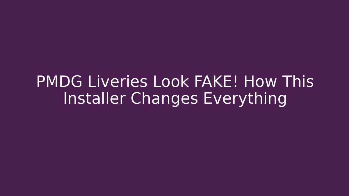 PMDG Liveries Look FAKE! How This Installer Changes Everything