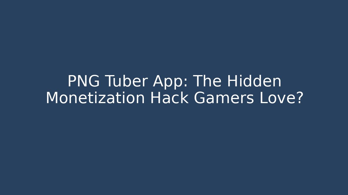 PNG Tuber App: The Hidden Monetization Hack Gamers Love?
