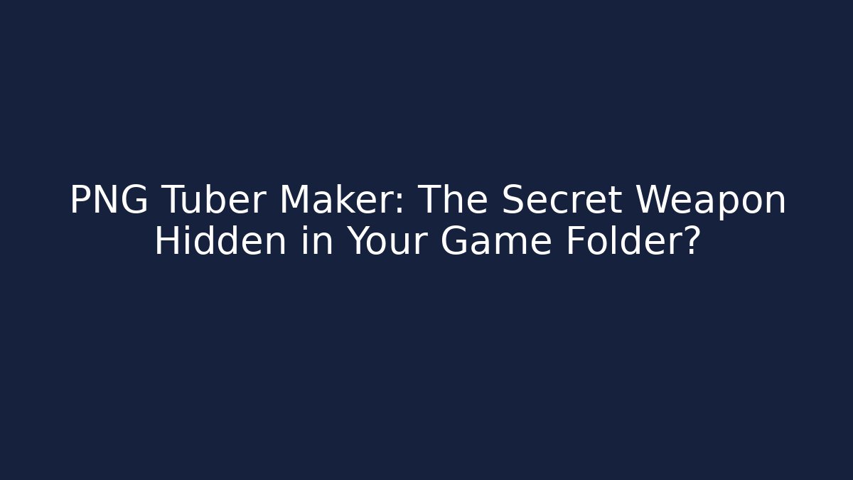 PNG Tuber Maker: The Secret Weapon Hidden in Your Game Folder?