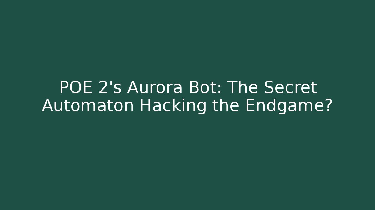 POE 2's Aurora Bot: The Secret Automaton Hacking the Endgame?