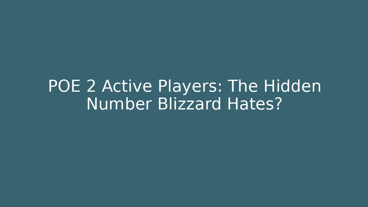 POE 2 Active Players: The Hidden Number Blizzard Hates?