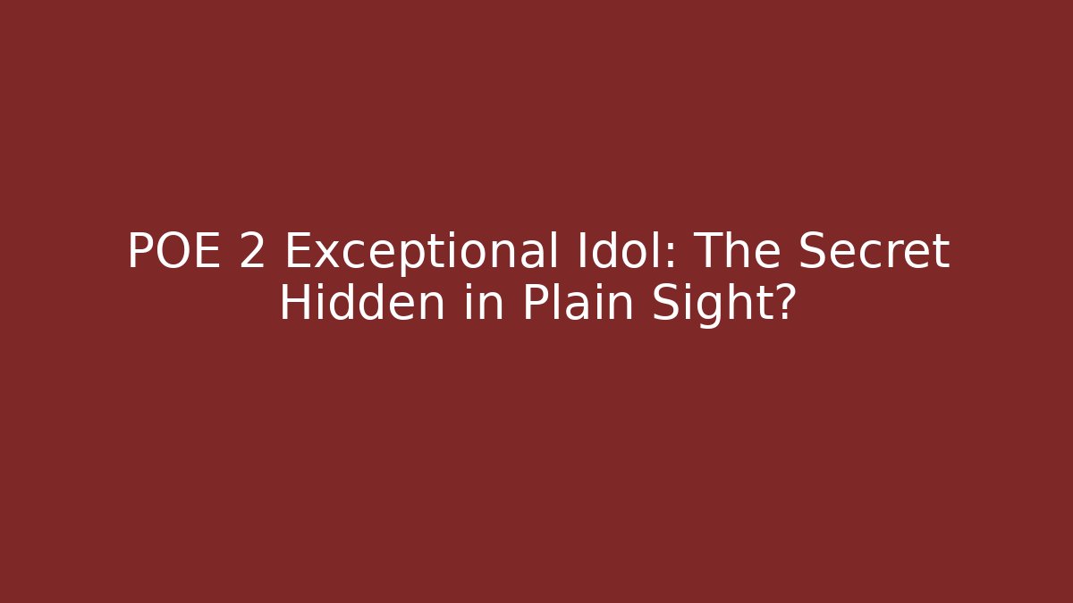POE 2 Exceptional Idol: The Secret Hidden in Plain Sight?