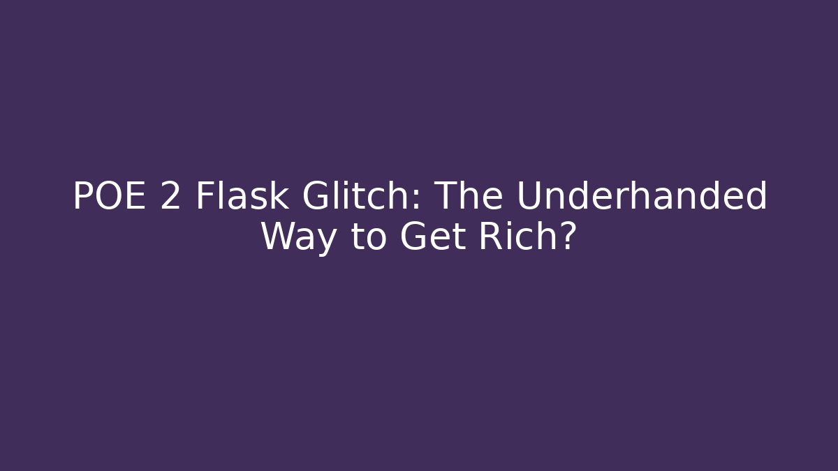 POE 2 Flask Glitch: The Underhanded Way to Get Rich?