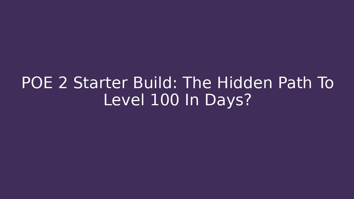 POE 2 Starter Build: The Hidden Path To Level 100 In Days?