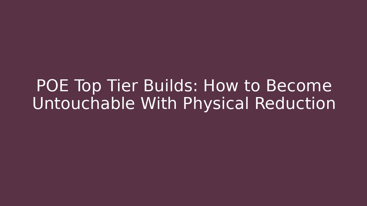 POE Top Tier Builds: How to Become Untouchable With Physical Reduction