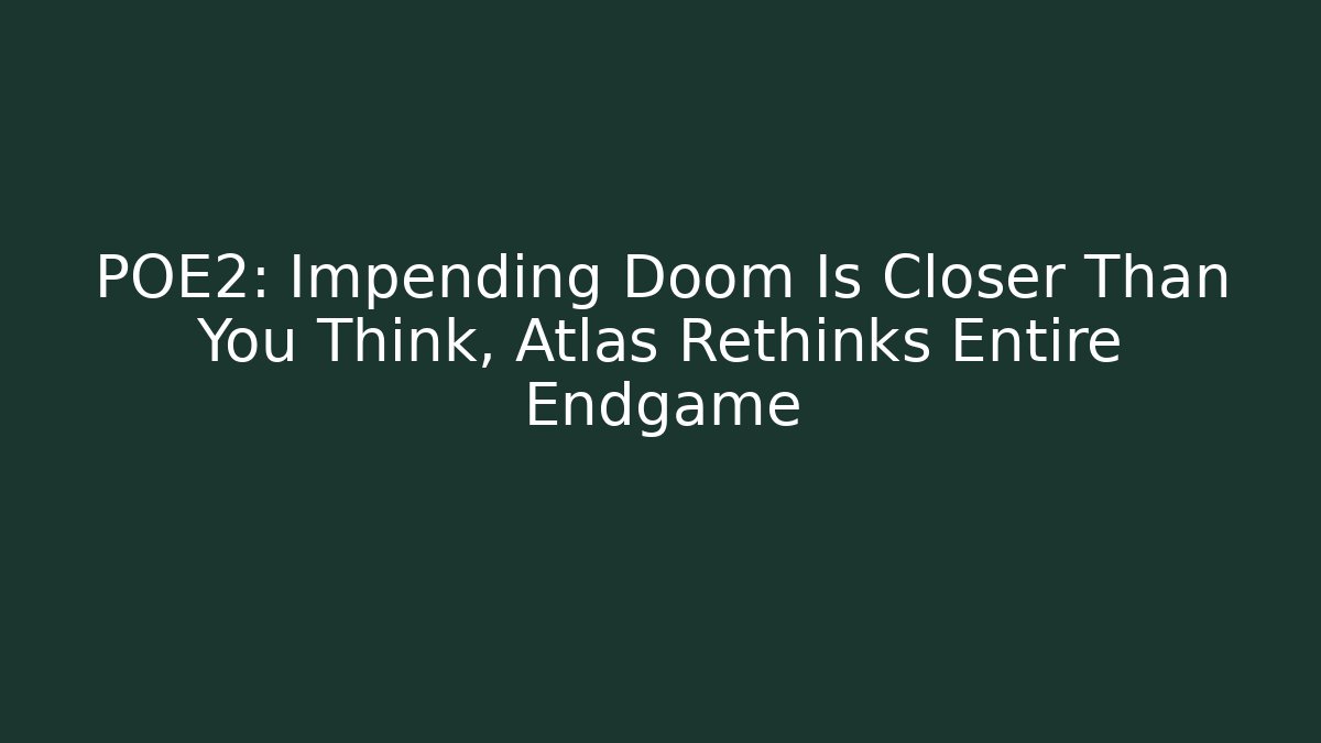 POE2: Impending Doom Is Closer Than You Think, Atlas Rethinks Entire Endgame