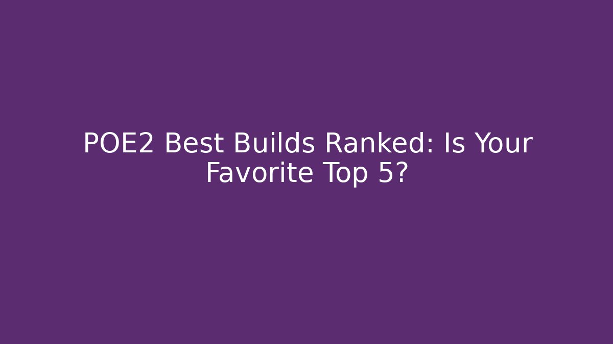 POE2 Best Builds Ranked: Is Your Favorite Top 5?