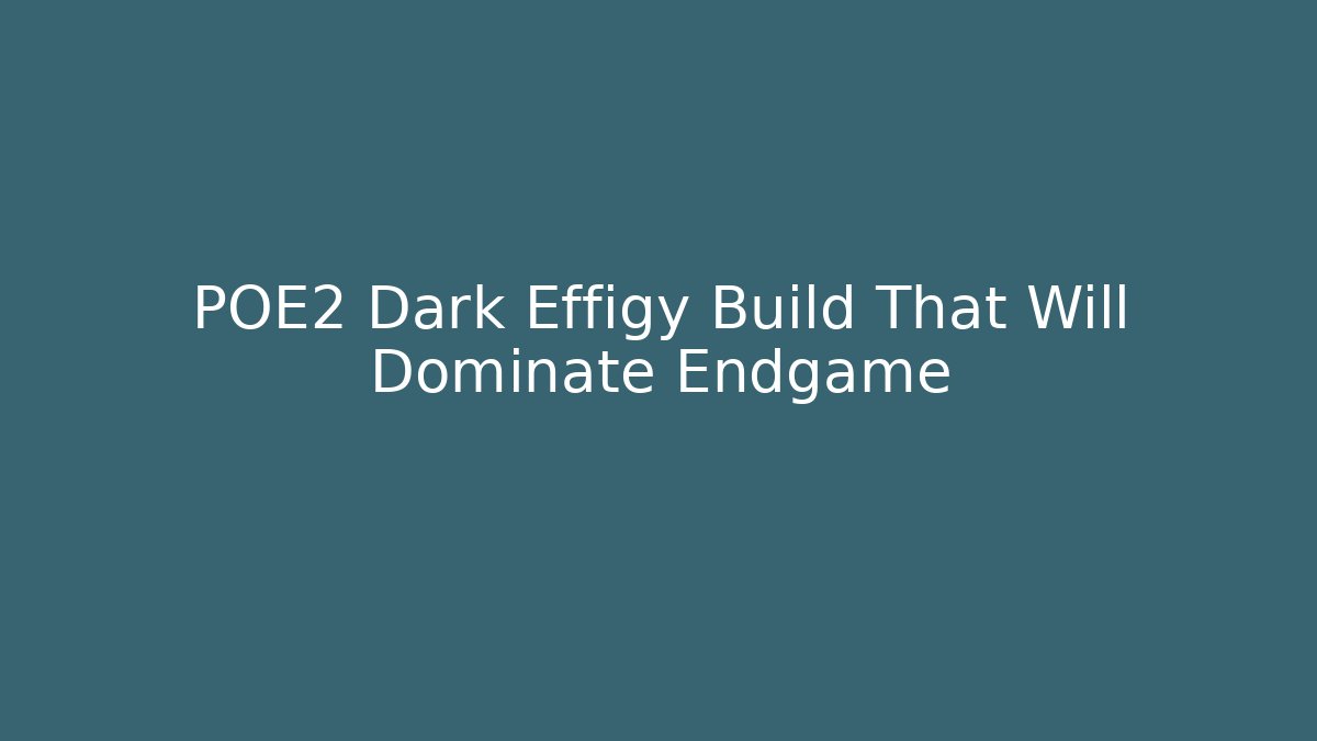 POE2 Dark Effigy Build That Will Dominate Endgame
