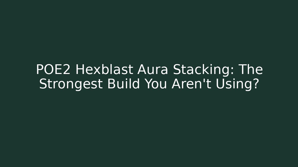 POE2 Hexblast Aura Stacking: The Strongest Build You Aren't Using?