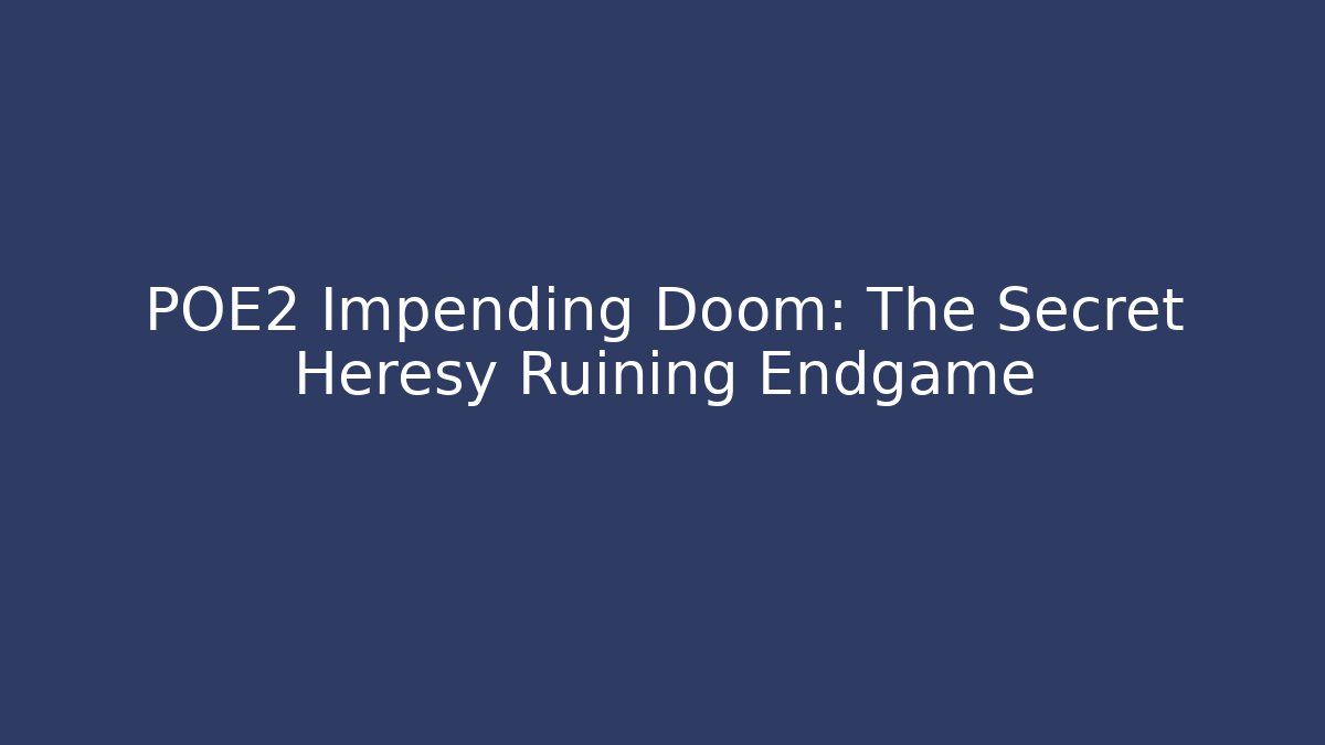 POE2 Impending Doom: The Secret Heresy Ruining Endgame