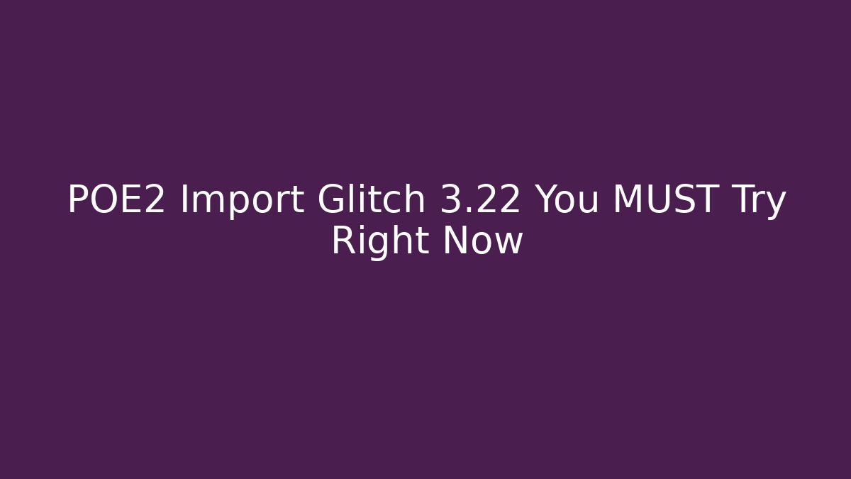 POE2 Import Glitch 3.22 You MUST Try Right Now
