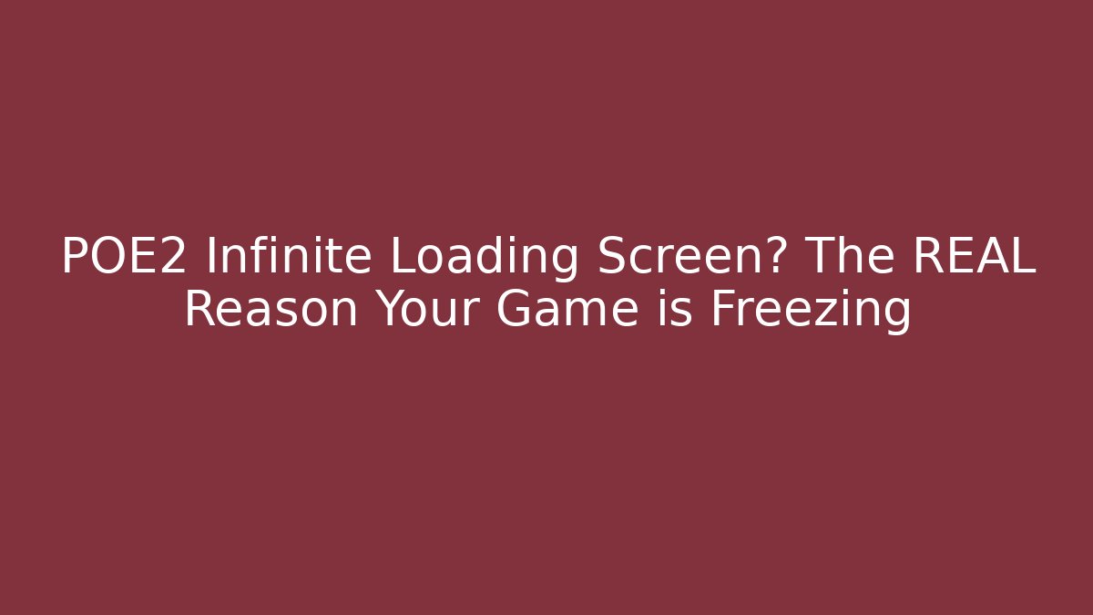 POE2 Infinite Loading Screen? The REAL Reason Your Game is Freezing