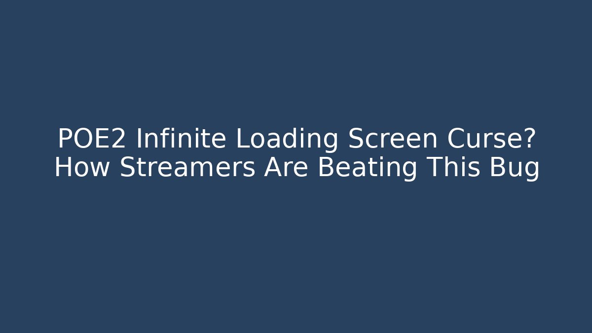 POE2 Infinite Loading Screen Curse? How Streamers Are Beating This Bug