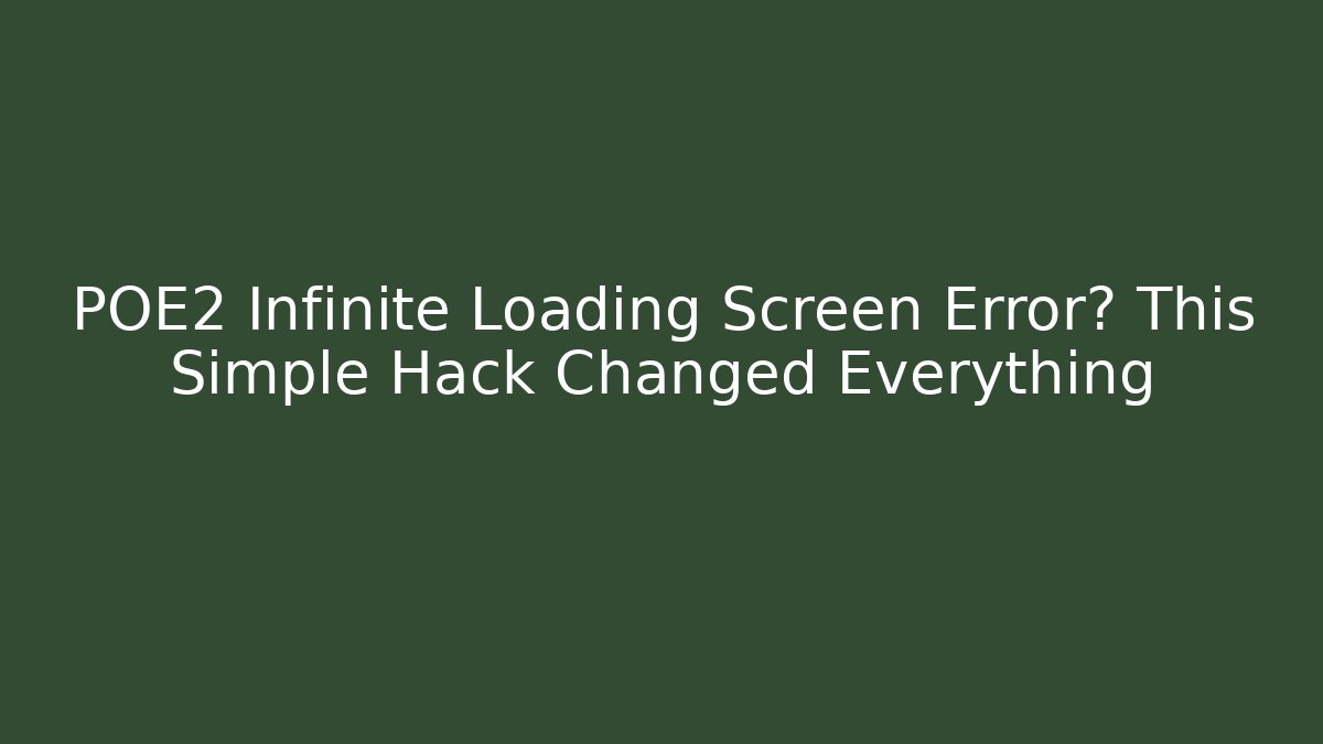POE2 Infinite Loading Screen Error? This Simple Hack Changed Everything