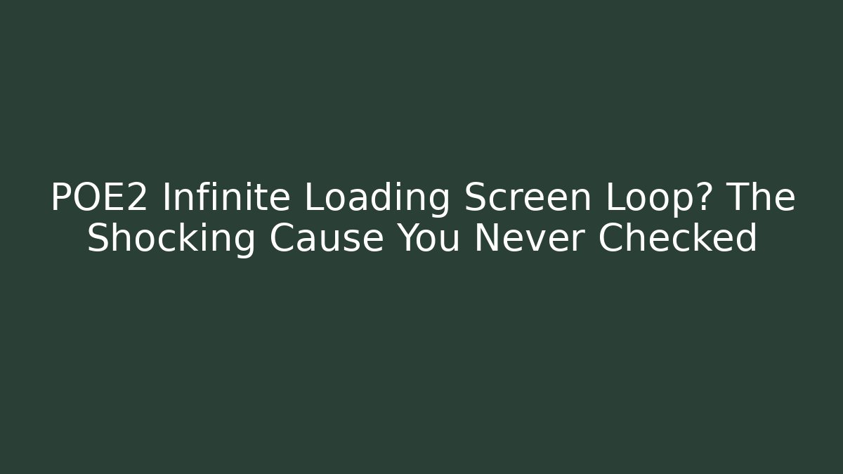POE2 Infinite Loading Screen Loop? The Shocking Cause You Never Checked