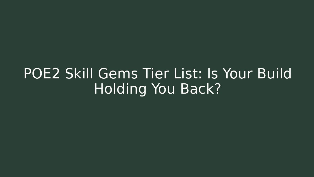 POE2 Skill Gems Tier List: Is Your Build Holding You Back?
