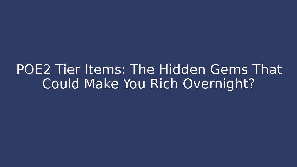 POE2 Tier Items: The Hidden Gems That Could Make You Rich Overnight?