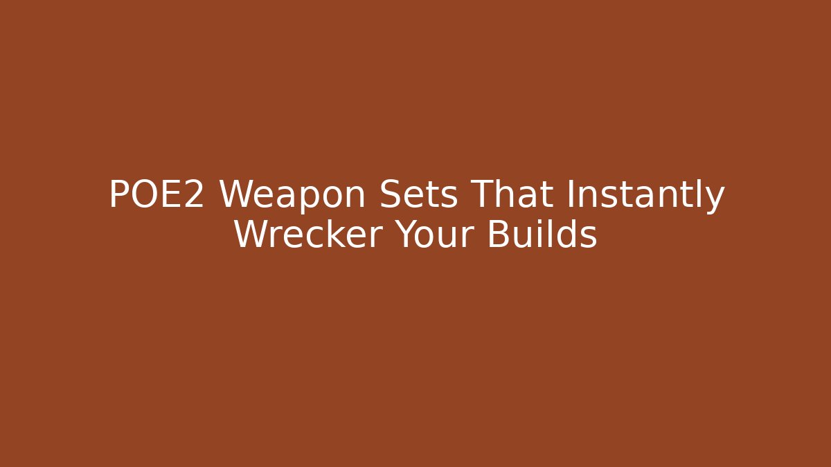 POE2 Weapon Sets That Instantly Wrecker Your Builds