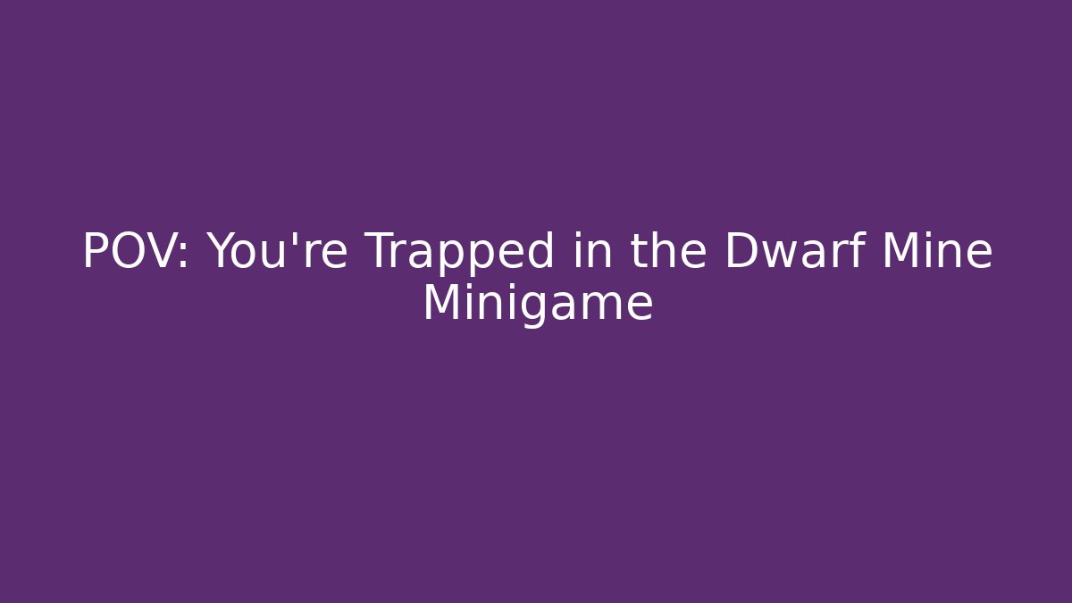 POV: You're Trapped in the Dwarf Mine Minigame