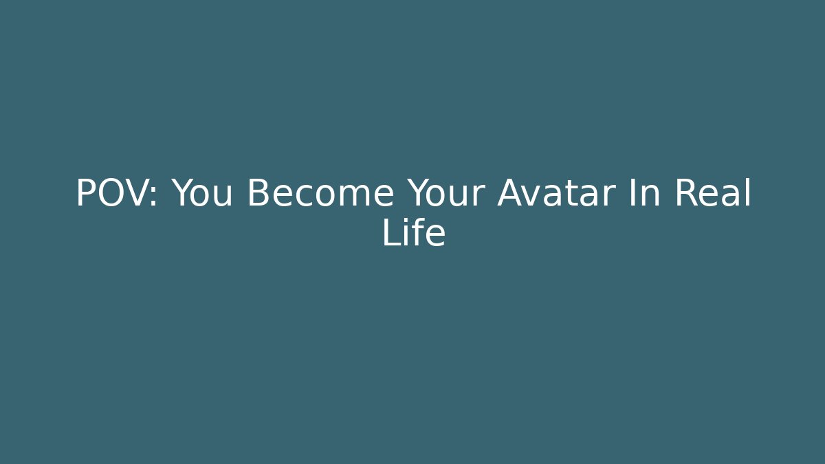 POV: You Become Your Avatar In Real Life