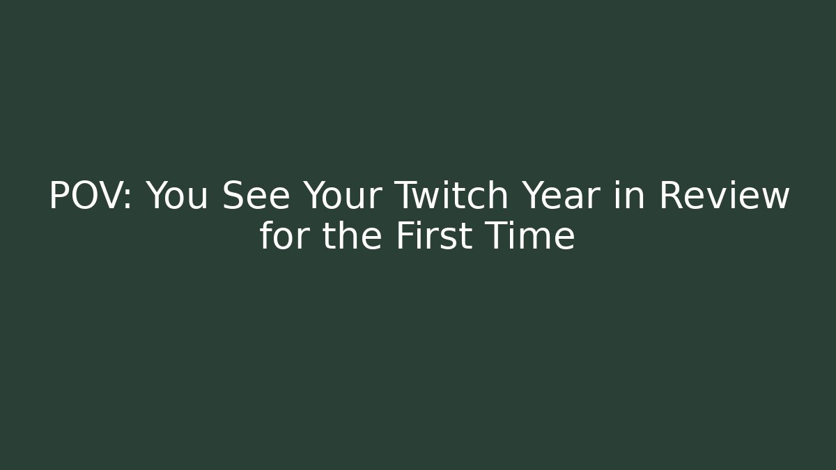 POV: You See Your Twitch Year in Review for the First Time