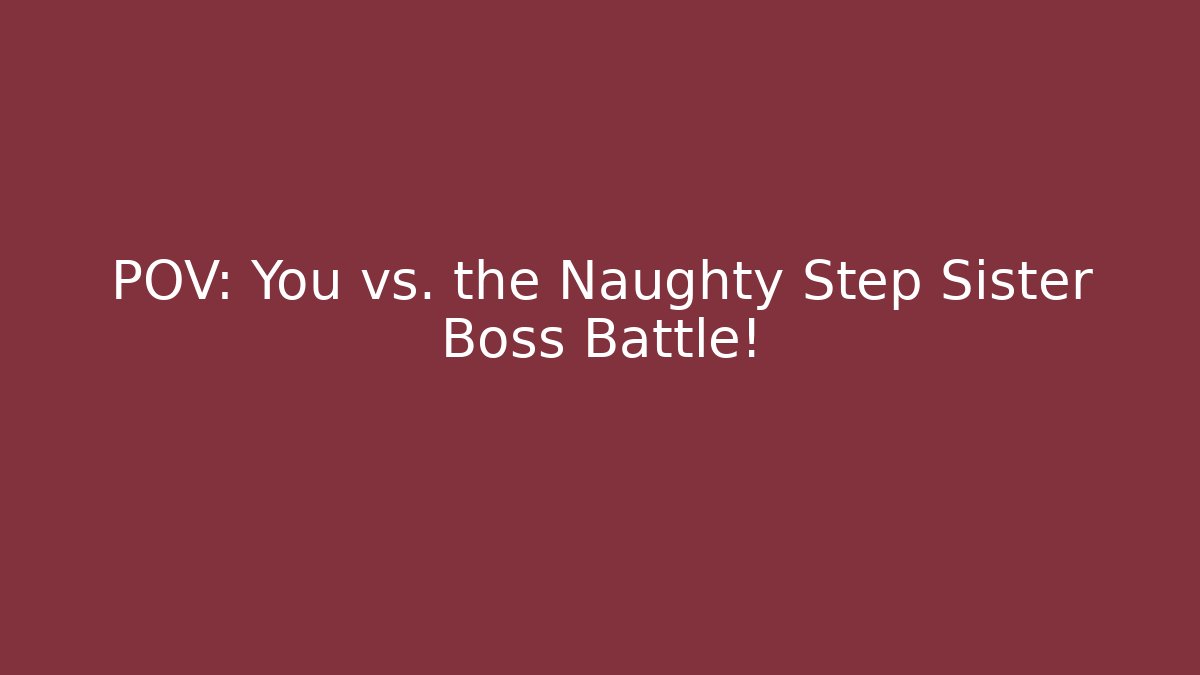 POV: You vs. the Naughty Step Sister Boss Battle!