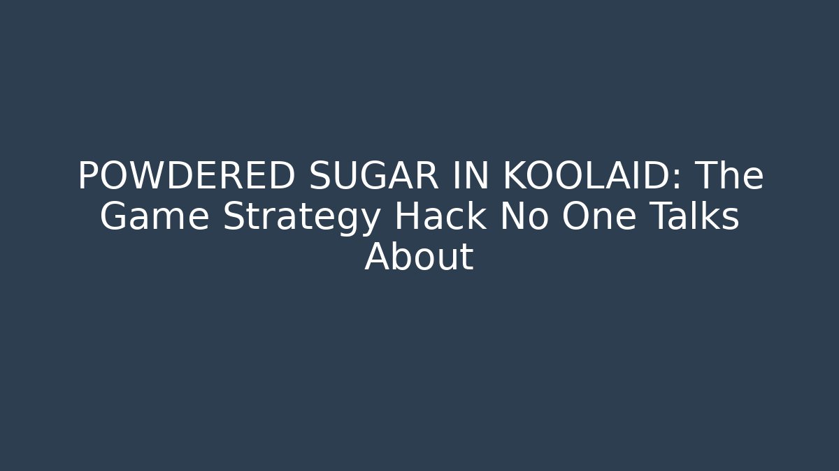 POWDERED SUGAR IN KOOLAID: The Game Strategy Hack No One Talks About